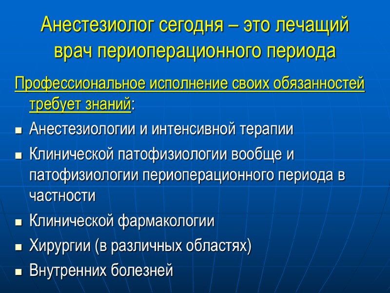 Анестезиолог сегодня – это лечащий врач периоперационного периода Профессиональное исполнение своих обязанностей требует знаний: